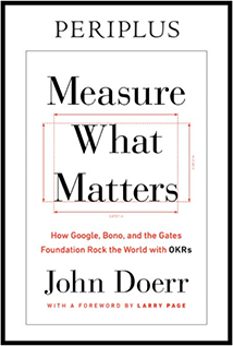 Measure What Matters: How Google, Bono, and the Gates Foundation Rock the World With OKRs. By John Doerr