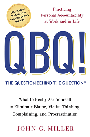 QBQ! The Question Behind the Question Practicing Personal Accountability in Work and in Life