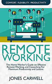 Remote Working The Home Worker’s Guide on Effective Remote Working, And Coworking for Maximum Productivity and Leisure