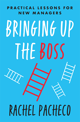 Bringing Up the Boss - A Book on Practical Lessons for New Managers by Rachel Pacheco